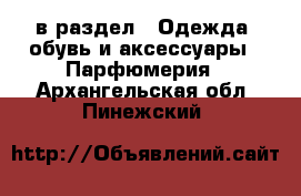  в раздел : Одежда, обувь и аксессуары » Парфюмерия . Архангельская обл.,Пинежский 